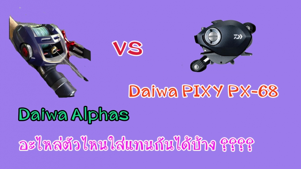 หมัดต่อหมัดDaiwa Alphas vs daiwa pixy 68 อะไหล่ตัวไหนแทนกันได้ 